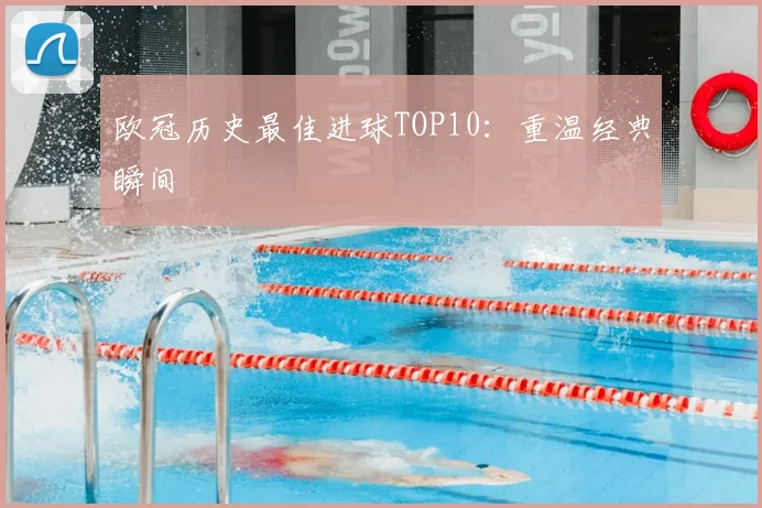 欧冠历史最佳进球TOP10:重温经典瞬间