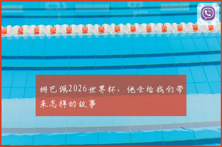 姆巴佩2026世界杯，他会给我们带来怎样的故事