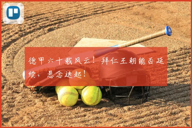 德甲六十载风云！拜仁王朝能否延续，悬念迭起！