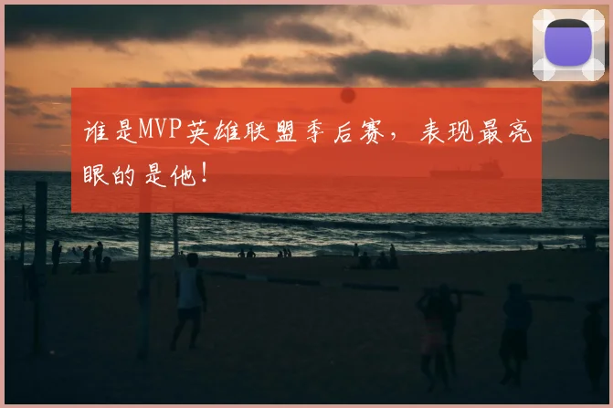 谁是MVP英雄联盟季后赛，表现最亮眼的是他！
