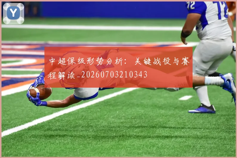中超保级形势分析:关键战役与赛程解读_20260703210343