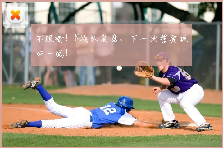 不服输！N战队复盘，下一次誓要扳回一城！