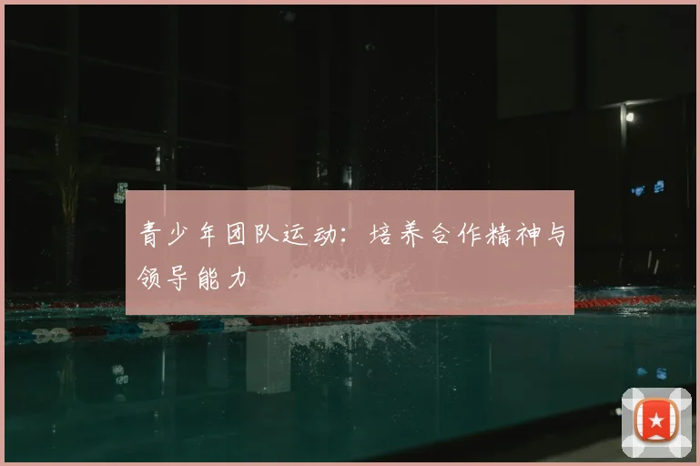 青少年团队运动:培养合作精神与领导能力
