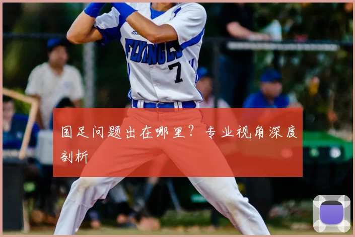 国足问题出在哪里?专业视角深度剖析