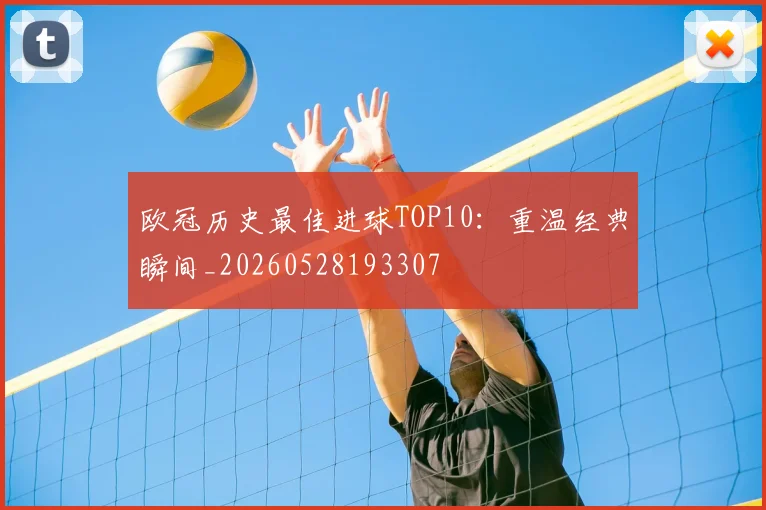 欧冠历史最佳进球TOP10:重温经典瞬间_20260528193307