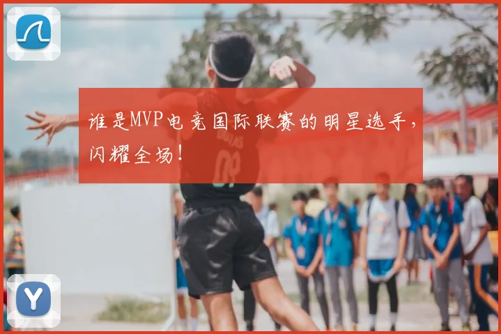 谁是MVP电竞国际联赛的明星选手，闪耀全场！