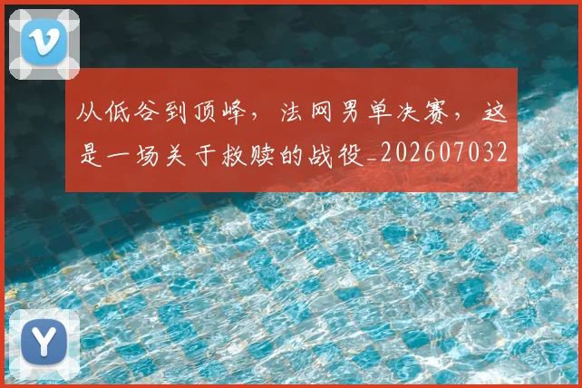 从低谷到顶峰,法网男单决赛,这是一场关于救赎的战役_20260703214213