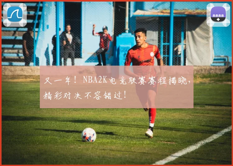 又一年！NBA2K电竞联赛赛程揭晓，精彩对决不容错过！