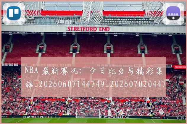 NBA 最新赛况：今日比分与精彩集锦_20260607144749_20260702044746