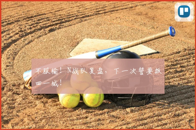 不服输!N战队复盘,下一次誓要扳回一城!