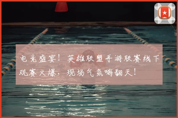 电竞盛宴!英雄联盟手游联赛线下观赛火爆,现场气氛嗨翻天!