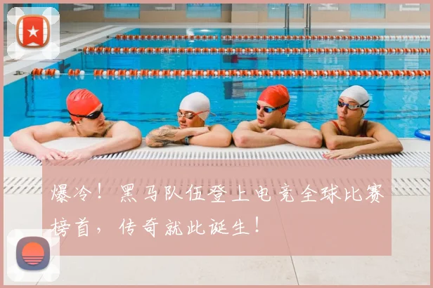 爆冷!黑马队伍登上电竞全球比赛榜首,传奇就此诞生!