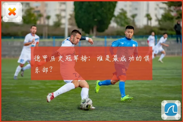 德甲历史冠军榜:谁是最成功的俱乐部?