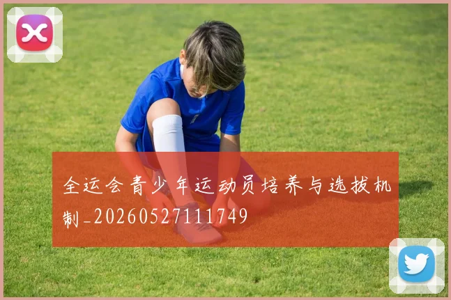 全运会青少年运动员培养与选拔机制_20260527111749