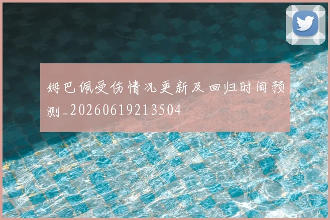 姆巴佩受伤情况更新及回归时间预测_20260619213504