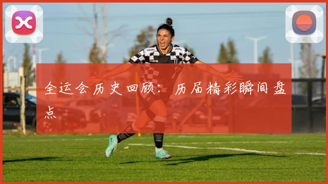 全运会历史回顾:历届精彩瞬间盘点