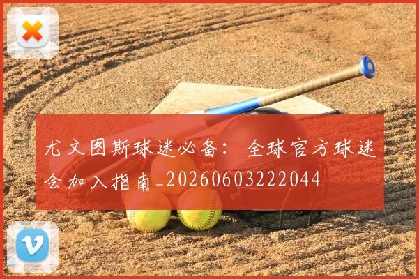 尤文图斯球迷必备:全球官方球迷会加入指南_20260603222044