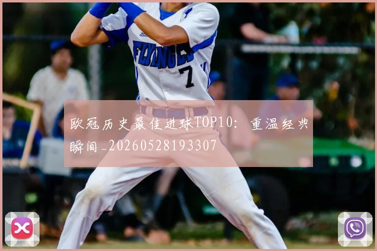 欧冠历史最佳进球TOP10：重温经典瞬间_20260528193307
