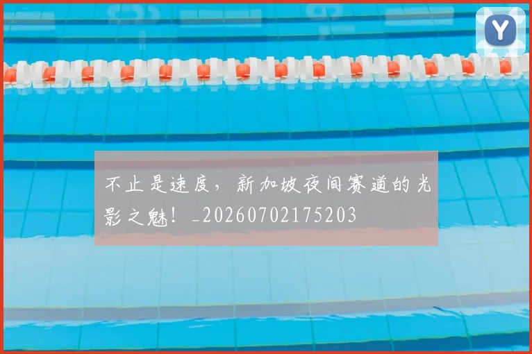 不止是速度,新加坡夜间赛道的光影之魅!_20260702175203