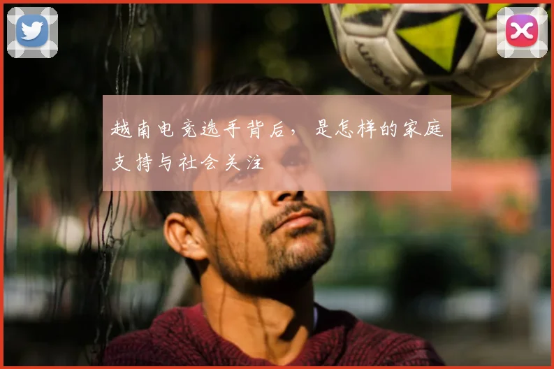 越南电竞选手背后,是怎样的家庭支持与社会关注